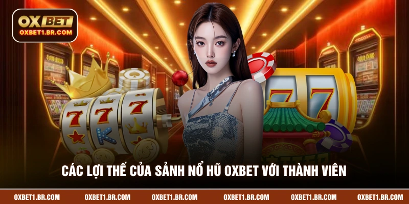 Các lợi thế của sảnh nổ hũ OXBET với thành viên