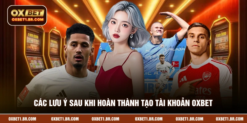 Các lưu ý sau khi hoàn thành tạo tài khoản OXBET