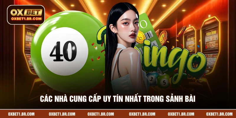 Các nhà cung cấp uy tín nhất trong sảnh bài