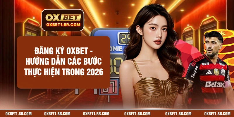 Đăng Ký OXBET - Hướng Dẫn Các Bước Thực Hiện Trong 2026