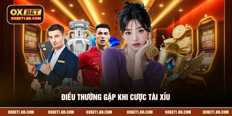 Điều thường gặp khi cược tài xỉu