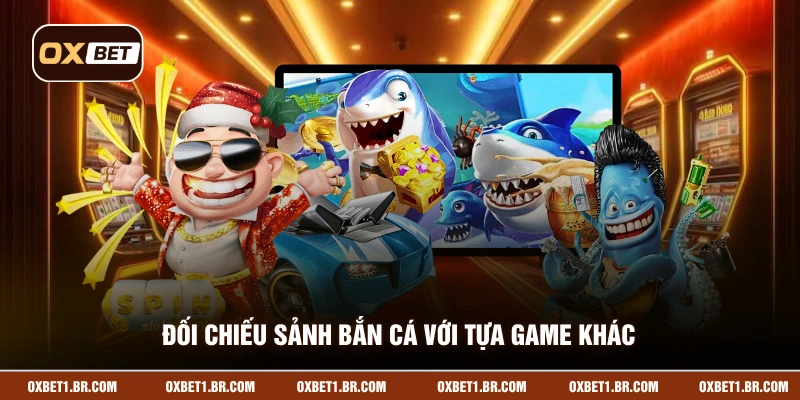 Đối chiếu sảnh bắn cá với tựa game khác