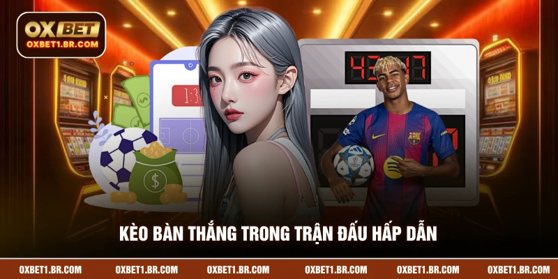 Kèo bàn thắng trong trận đấu bóng đá hấp dẫn nhất