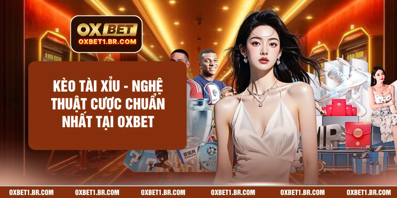 Kèo Tài Xỉu - Nghệ Thuật Cược Chuẩn Nhất Tại OXBET