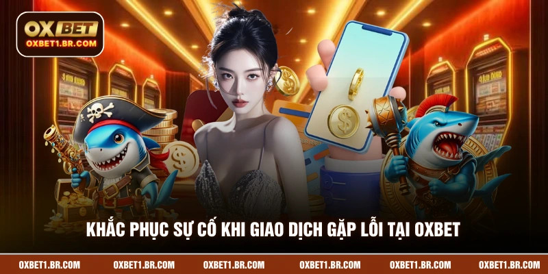 Khắc phục sự cố khi giao dịch gặp lỗi tại OXBET