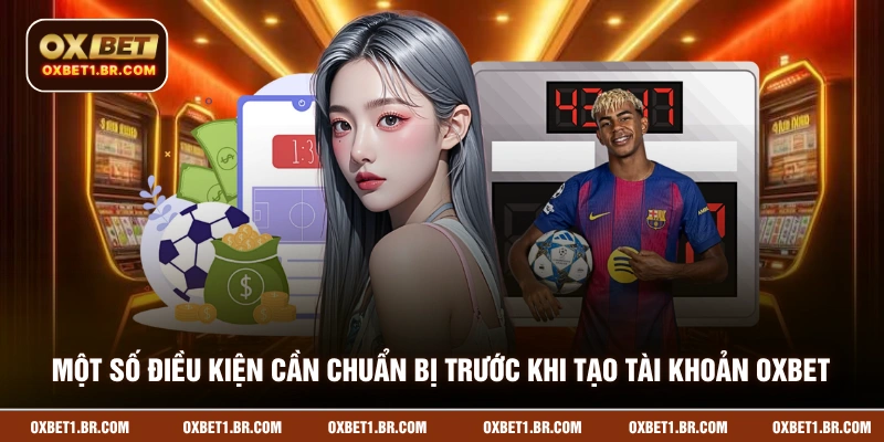 Một số điều kiện cần chuẩn bị trước khi tạo tài khoản OXBET