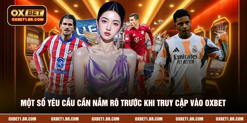 Một số yêu cầu cần nắm rõ trước khi truy cập vào OXBET