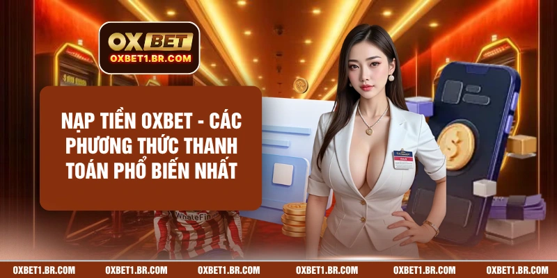 Nạp Tiền OXBET - Các Phương Thức Thanh Toán Phổ Biến Nhất