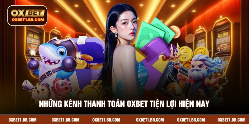 Những kênh thanh toán OXBET tiện lợi hiện nay
