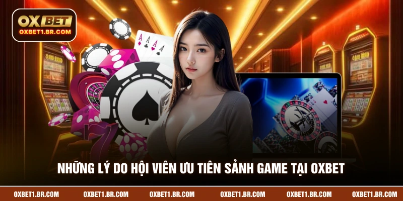 Những lý do hội viên ưu tiên sảnh game tại OXBET