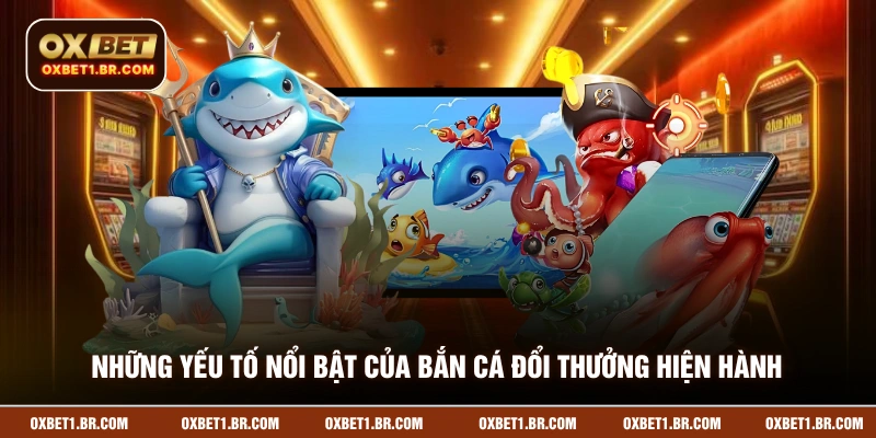 Những yếu tố nổi bật của bắn cá đổi thưởng hiện hành