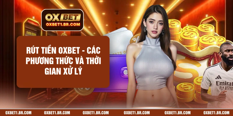 Rút Tiền OXBET - Các Phương Thức Và Thời Gian Xử Lý